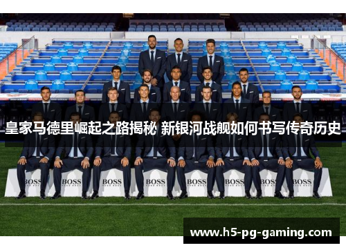 皇家马德里崛起之路揭秘 新银河战舰如何书写传奇历史