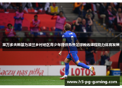 莱万多夫斯基为波兰乡村地区青少年提供免费足球教练课程助力体育发展
