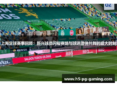 上海足球赛事回顾:新兴球员闪耀赛场与球迷激情共舞的盛大时刻 上海足球赛事回顾:新兴球员闪耀赛场与球迷激情共舞的盛大时刻