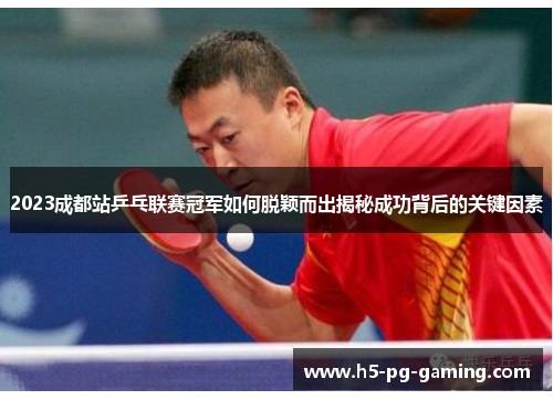 2023成都站乒乓联赛冠军如何脱颖而出揭秘成功背后的关键因素