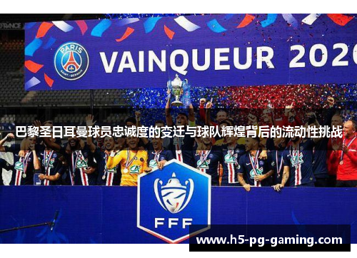 巴黎圣日耳曼球员忠诚度的变迁与球队辉煌背后的流动性挑战