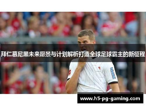 拜仁慕尼黑未来愿景与计划解析打造全球足球霸主的新征程