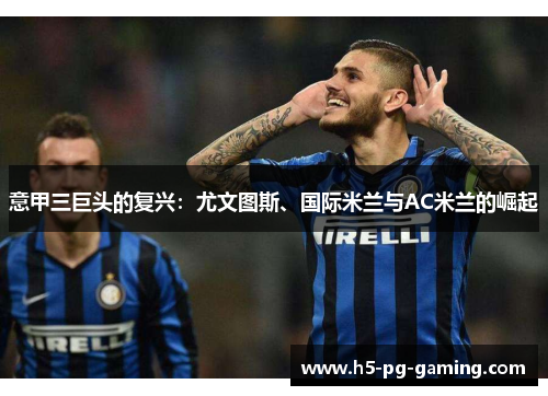 意甲三巨头的复兴：尤文图斯、国际米兰与AC米兰的崛起