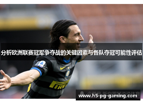 分析欧洲联赛冠军争夺战的关键因素与各队夺冠可能性评估