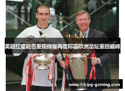 英超红魔能否重现辉煌再度称霸欧洲足坛重回巅峰