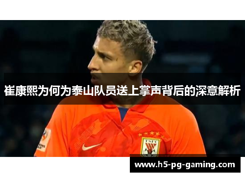 崔康熙为何为泰山队员送上掌声背后的深意解析