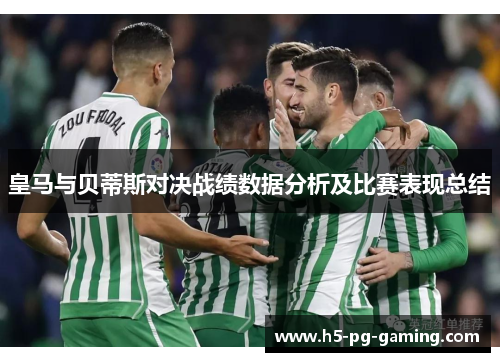 皇马与贝蒂斯对决战绩数据分析及比赛表现总结