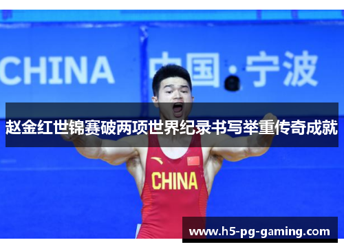 赵金红世锦赛破两项世界纪录书写举重传奇成就