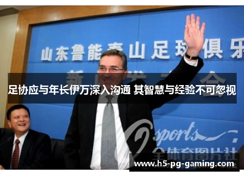 足协应与年长伊万深入沟通 其智慧与经验不可忽视