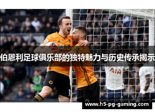 伯恩利足球俱乐部的独特魅力与历史传承揭示