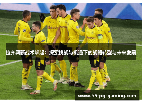 拉齐奥新战术崛起:探索挑战与机遇下的战略转型与未来发展 拉齐奥新战术崛起:探索挑战与机遇下的战略转型与未来发展