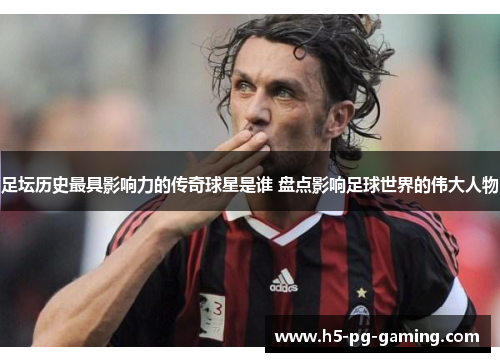 足坛历史最具影响力的传奇球星是谁 盘点影响足球世界的伟大人物