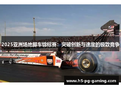 2025亚洲场地脚车锦标赛:突破创新与速度的极致竞争 2025亚洲场地脚车锦标赛:突破创新与速度的极致竞争