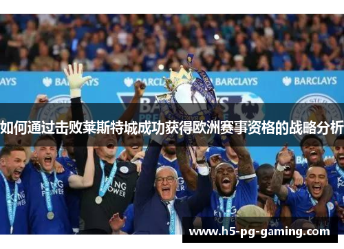 如何通过击败莱斯特城成功获得欧洲赛事资格的战略分析