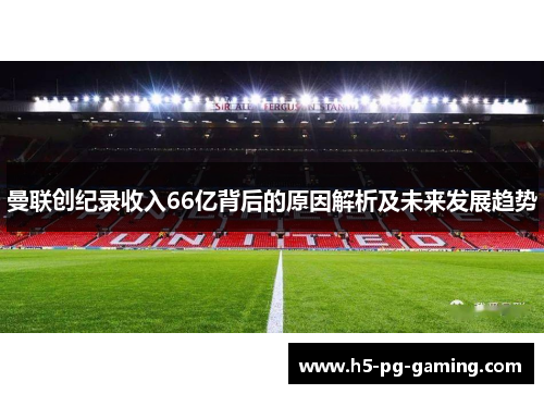 曼联创纪录收入66亿背后的原因解析及未来发展趋势