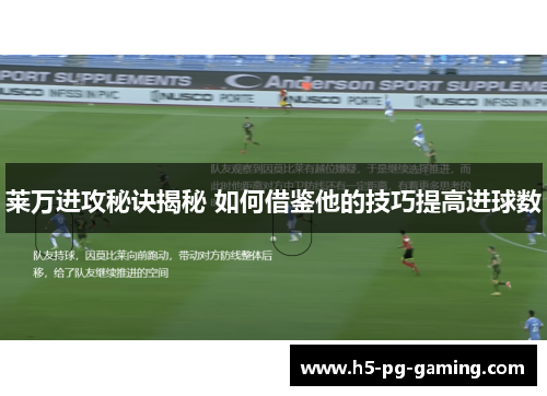 莱万进攻秘诀揭秘 如何借鉴他的技巧提高进球数