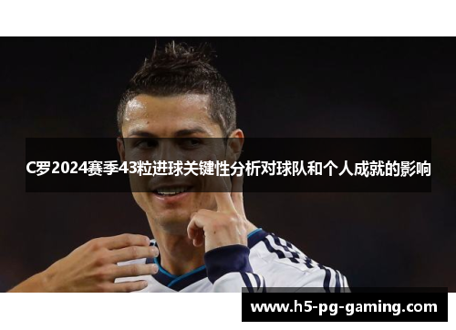 C罗2024赛季43粒进球关键性分析对球队和个人成就的影响