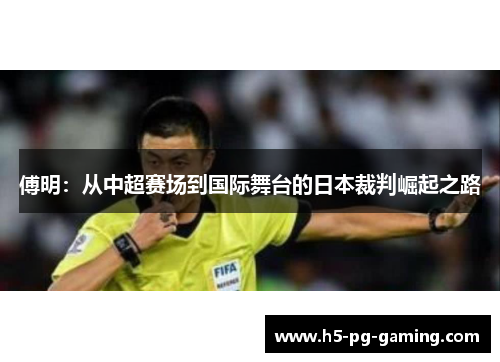 傅明：从中超赛场到国际舞台的日本裁判崛起之路