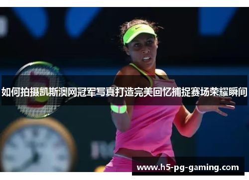 如何拍摄凯斯澳网冠军写真打造完美回忆捕捉赛场荣耀瞬间