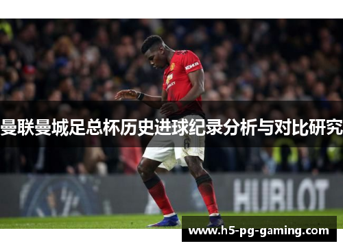 曼联曼城足总杯历史进球纪录分析与对比研究 曼联曼城足总杯历史进球纪录分析与对比研究