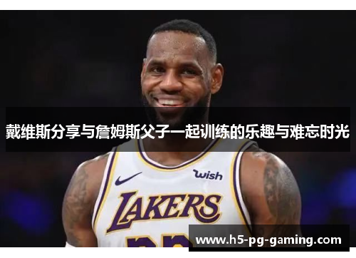 戴维斯分享与詹姆斯父子一起训练的乐趣与难忘时光