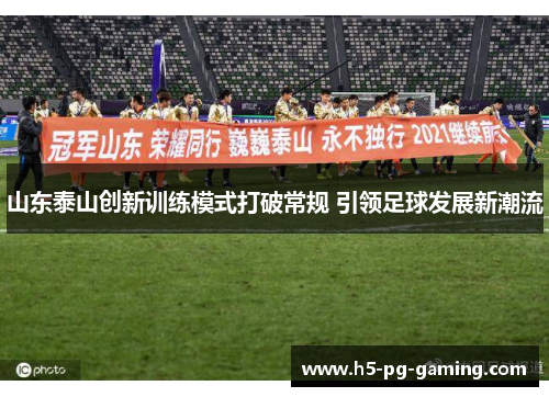 山东泰山创新训练模式打破常规 引领足球发展新潮流 山东泰山创新训练模式打破常规 引领足球发展新潮流