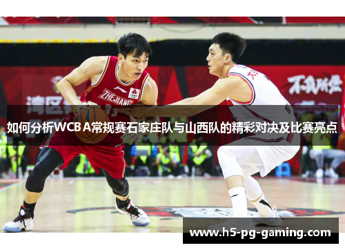 如何分析WCBA常规赛石家庄队与山西队的精彩对决及比赛亮点