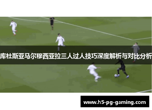 库杜斯亚马尔穆西亚拉三人过人技巧深度解析与对比分析