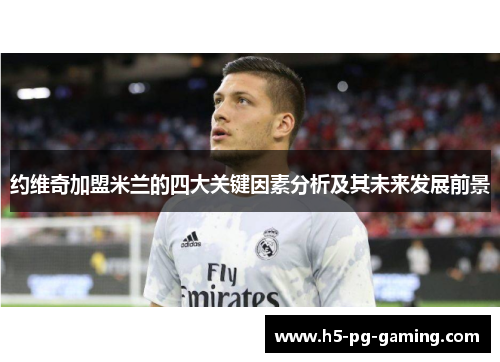 约维奇加盟米兰的四大关键因素分析及其未来发展前景 约维奇加盟米兰的四大关键因素分析及其未来发展前景