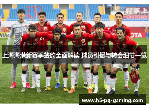 上海海港新赛季签约全面解读 球员引援与转会细节一览