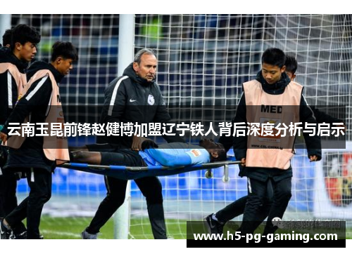 云南玉昆前锋赵健博加盟辽宁铁人背后深度分析与启示