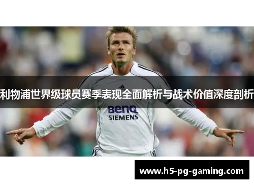 利物浦世界级球员赛季表现全面解析与战术价值深度剖析