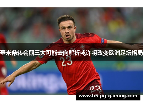 基米希转会期三大可能去向解析或许将改变欧洲足坛格局