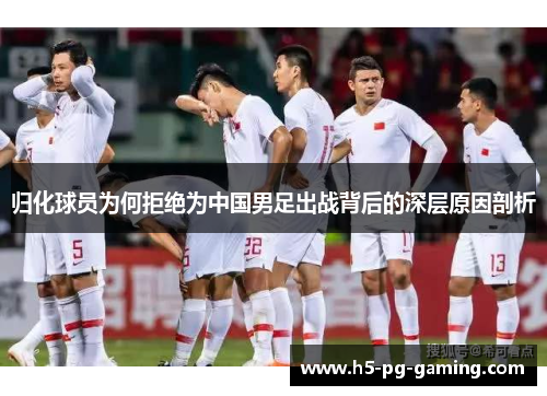 归化球员为何拒绝为中国男足出战背后的深层原因剖析