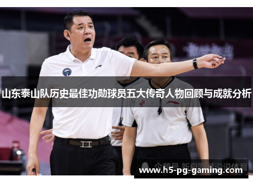 山东泰山队历史最佳功勋球员五大传奇人物回顾与成就分析