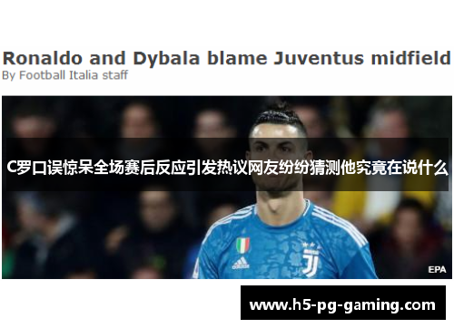 C罗口误惊呆全场赛后反应引发热议网友纷纷猜测他究竟在说什么