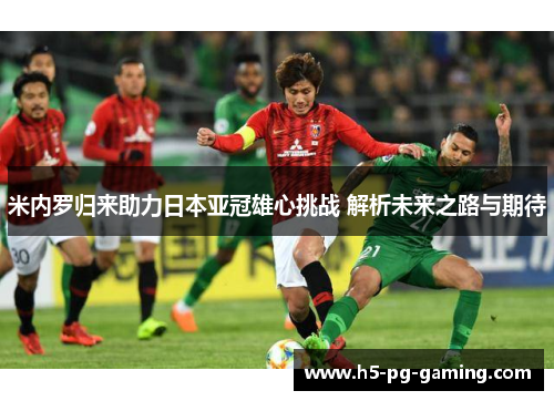 米内罗归来助力日本亚冠雄心挑战 解析未来之路与期待