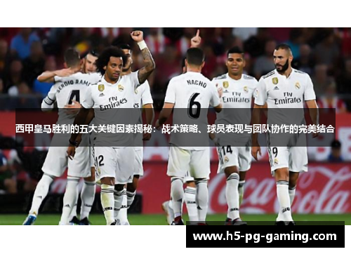 西甲皇马胜利的五大关键因素揭秘：战术策略、球员表现与团队协作的完美结合