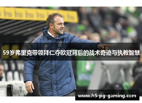 59岁弗里克带领拜仁夺欧冠背后的战术奇迹与执教智慧