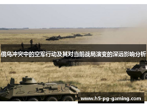 俄乌冲突中的空军行动及其对当前战局演变的深远影响分析