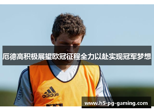 厄德高积极展望欧冠征程全力以赴实现冠军梦想
