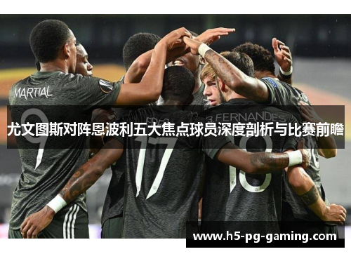 尤文图斯对阵恩波利五大焦点球员深度剖析与比赛前瞻