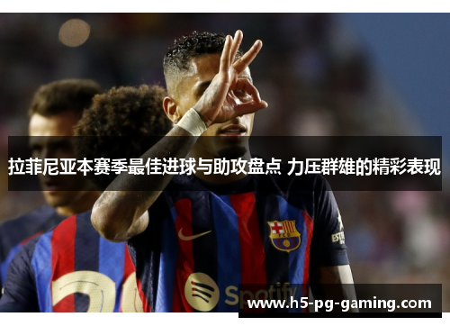 拉菲尼亚本赛季最佳进球与助攻盘点 力压群雄的精彩表现 拉菲尼亚本赛季最佳进球与助攻盘点 力压群雄的精彩表现