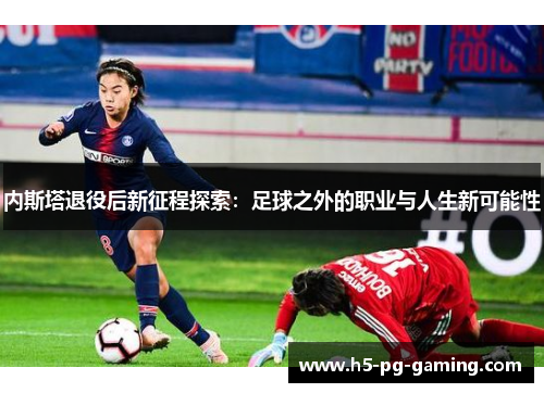 内斯塔退役后新征程探索：足球之外的职业与人生新可能性