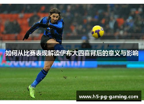 如何从比赛表现解读伊布大四喜背后的意义与影响 如何从比赛表现解读伊布大四喜背后的意义与影响