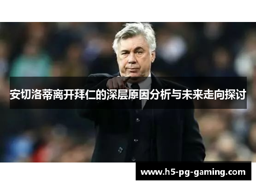 安切洛蒂离开拜仁的深层原因分析与未来走向探讨 安切洛蒂离开拜仁的深层原因分析与未来走向探讨