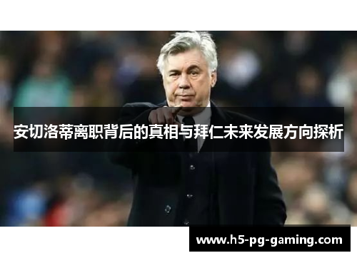 安切洛蒂离职背后的真相与拜仁未来发展方向探析 安切洛蒂离职背后的真相与拜仁未来发展方向探析