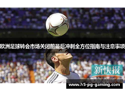 欧洲足球转会市场关闭前最后冲刺全方位指南与注意事项