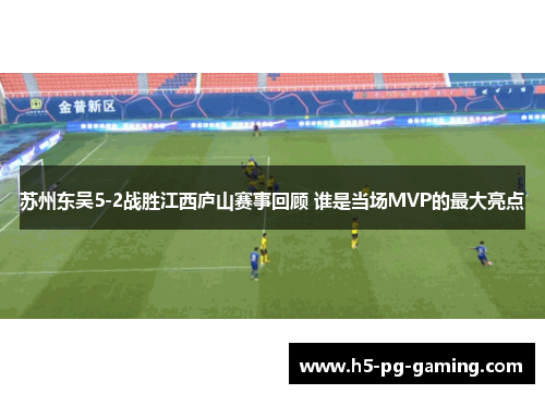 苏州东吴5-2战胜江西庐山赛事回顾 谁是当场MVP的最大亮点