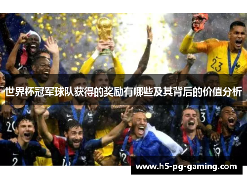 世界杯冠军球队获得的奖励有哪些及其背后的价值分析 世界杯冠军球队获得的奖励有哪些及其背后的价值分析